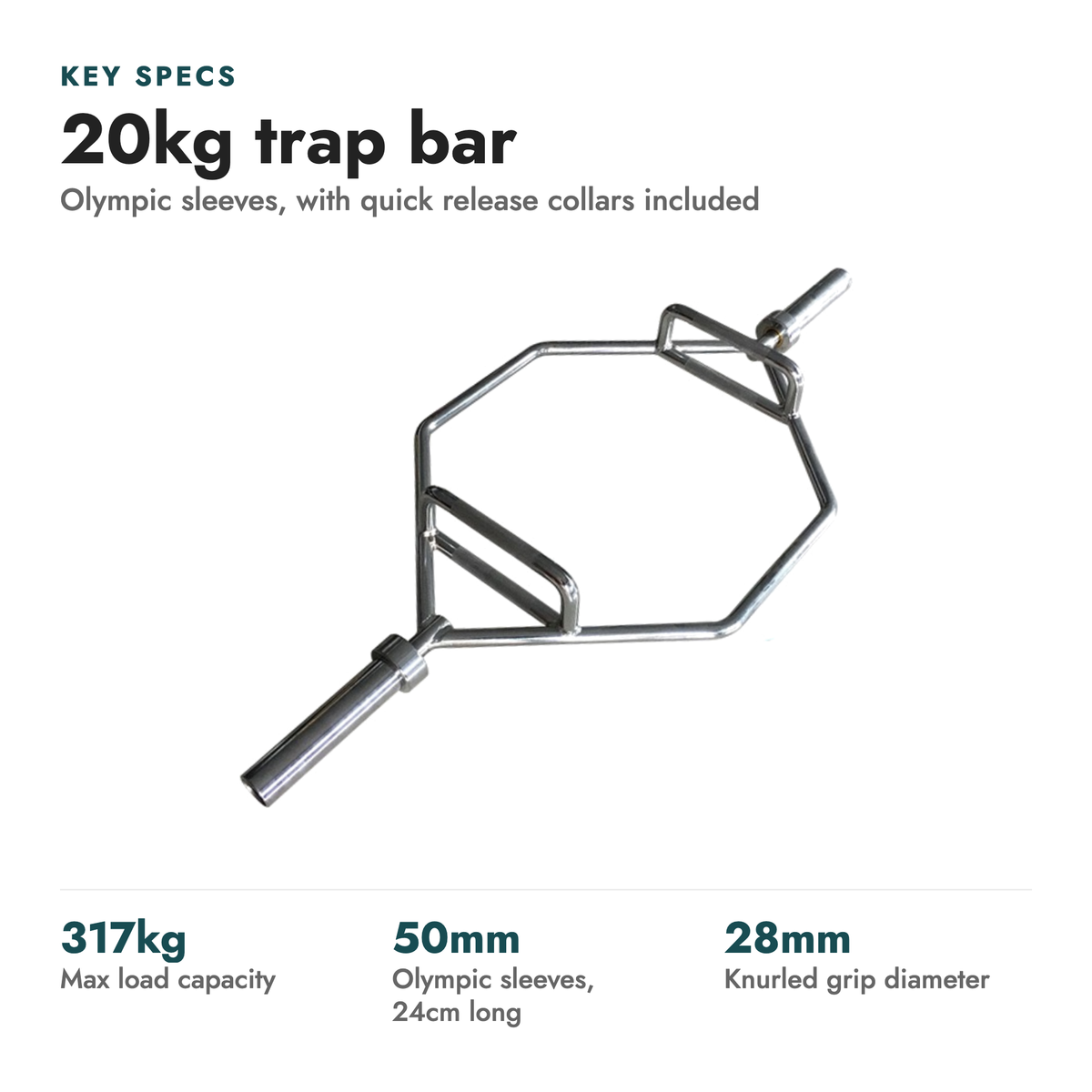 Hex Olympic Barbell Trap Bar. Key specs: 20kg trap bar (Olympic sleeves, with quick release collars included). 317kg max load capacity; 50mm olympic sleeves, 24cm long; 28mm knurled grip diameter.