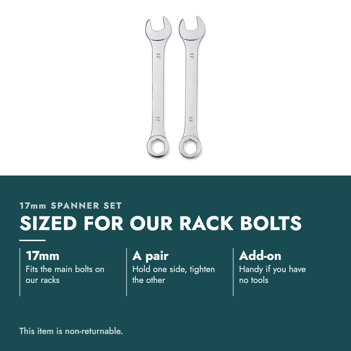 17mm Spanner Set. Sized for our rack bolts. 17mm: Fits the main bolts on our racks; A pair: Hold one side, tighten the other; Add-on: Handy if you have no tools. This item is non-returnable.