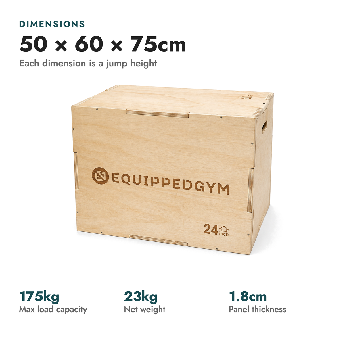 Wood Plyo Box 3 in 1. Dimensions: 50 × 60 × 75cm (Each dimension is a jump height). 175kg max load capacity; 23kg net weight; 1.8cm panel thickness.