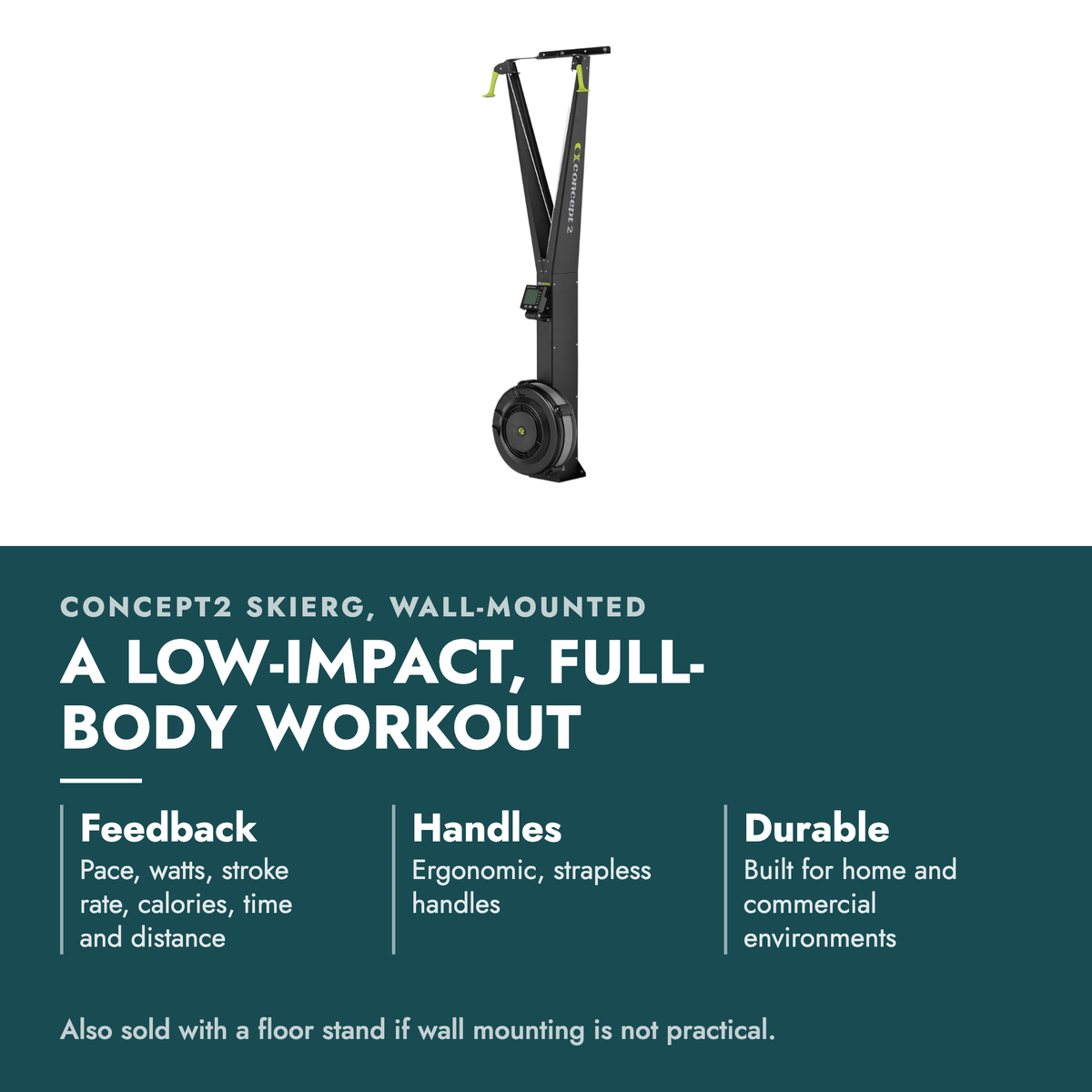 Concept2 SkiErg Cross-Country Ski Trainer. A low-impact, full-body workout. Feedback: Pace, watts, stroke rate, calories, time and distance; Handles: Ergonomic, strapless handles; Durable: Built for home and commercial environments. Also sold with a floor stand if wall mounting is not practical.